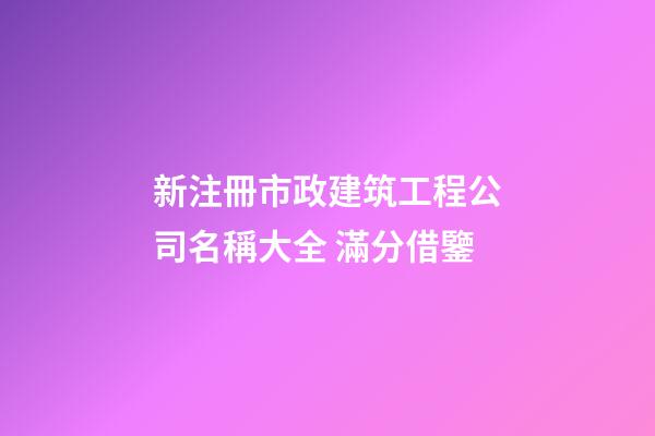 新注冊市政建筑工程公司名稱大全 滿分借鑒-第1張-公司起名-玄機派